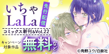 いちゃLaLa コミックス新刊&Vol.22 先行配信！