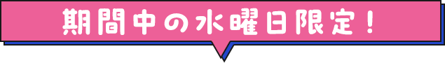 期間中の水曜日限定！