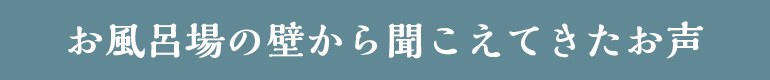 お風呂場の壁から聞こえてきたお声