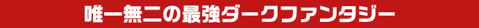 唯一無二の最強ダークファンタジー