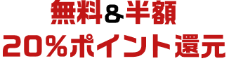 無料&半額&20%ポイント還元