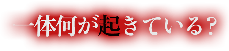 いったい何が起きている？