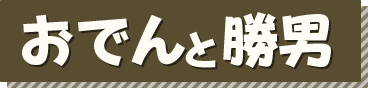 おでんと勝男