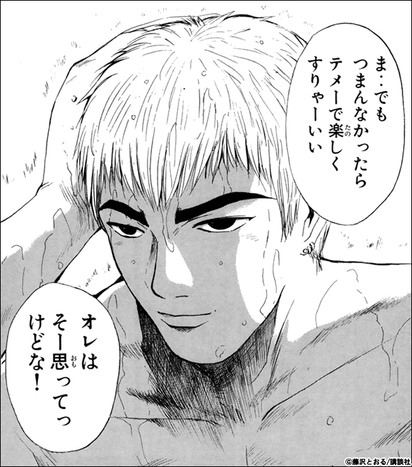 GTO つまんなかったらテメーで楽しくすりゃーいい オレはそー思ってっけどな!