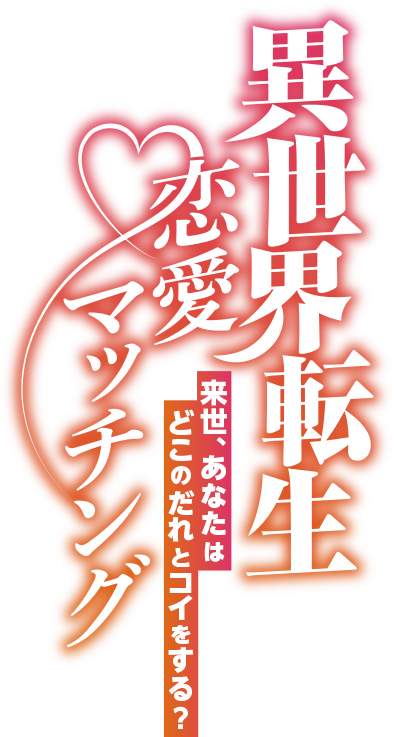 異世界転生恋愛マッチング 来世、あなたはどこのだれとコイをする？