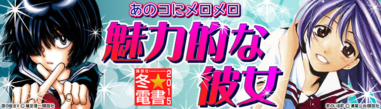 講談社冬★電書「魅力的な彼女」(2014年12月更新)　「謎の彼女X」､「君のいる町」､「るくるく」､「ハンツー×トラッシュ」､「8♀1♂」