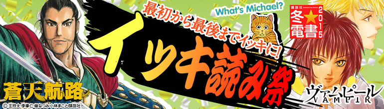 講談社冬★電書「イッキ読み祭」(2014年12月更新)　「天才柳沢教授の生活」､「蒼天航路」､「新宿スワン」､「代紋take2」､「大使閣下の料理人」など