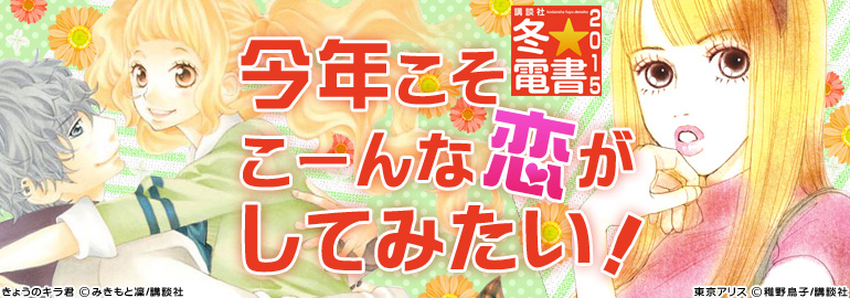 講談社　冬★電書「今年こそこーんな恋がしてみたい」2015年1月27日更新「きょうのキラ君」「となりの怪物くん」「東京アリス」等