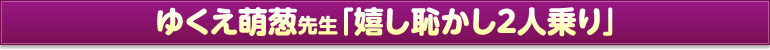 ゆくえ萌葱先生「嬉し恥かし２人乗り」