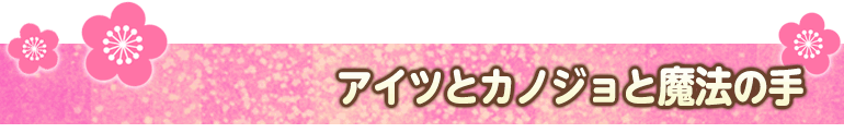 アイツとカノジョと魔法の手