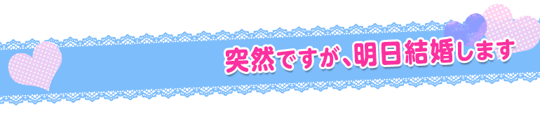 突然ですが、明日結婚します