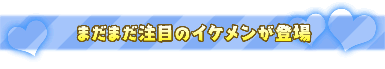 まだまだ注目のイケメンが登場