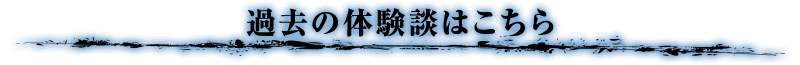 過去の体験談はこちらから