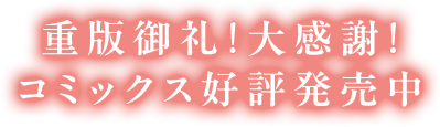 重版御礼！大感謝！コミックス好評発売中