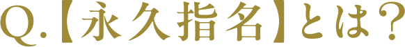 Q.【永久指名】とは？