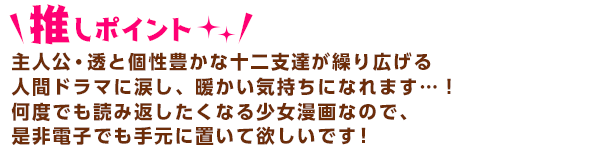 主人公透と個性豊かな十二支達が繰り広げる人間ドラマに涙し、暖かい気持ちになれます…！
何度でも読み返したくなる少女漫画なので、
是非電子でも手元に置いて欲しいです！