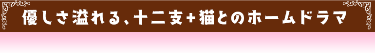 愛しさ溢れる十二支とのアットホームストーリー