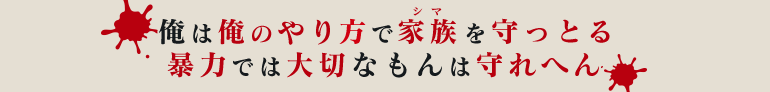 俺は俺のやり方で家族を守っとる 暴力では大切なもんは守れへん