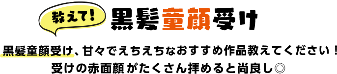 黒髪童顔受け 黒髪童顔受け、甘々でえちえちなおすすめ作品教えてください！受けの赤面顔がたくさん拝めると尚良し◎