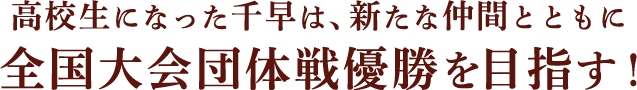 高校生になった千早は、新たな仲間とともに全国大会団体戦優勝を目指す！