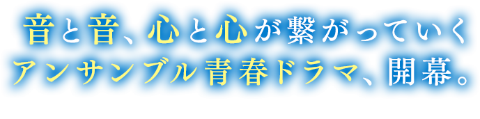 音と音、心と心が繋がっていく　アンサンブル青春ドラマ、開幕。