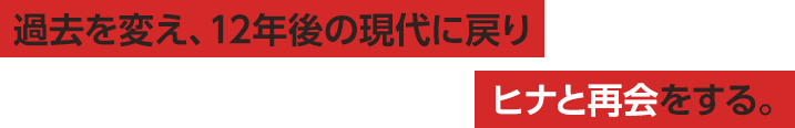 過去を変え、12年後の現代に戻りヒナと再会をする。