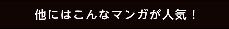 他にはこんなマンガが人気！