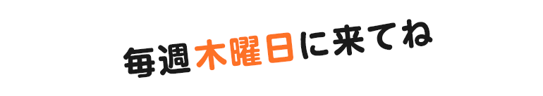 毎週木曜日に来てね