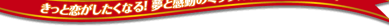 きっと恋がしたくなる！夢と感動のミラクル☆ラブストーリー！