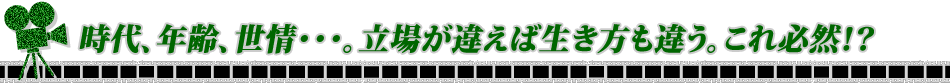 時代、年齢、世情･･･。立場が違えば生き方も違う。これ必然！？