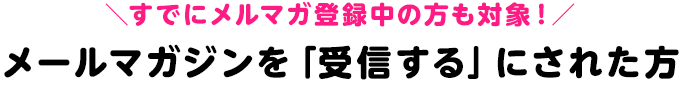 ＼すでにメルマガ登録中の方も対象！／メールマガジンを「受信する」にされた方