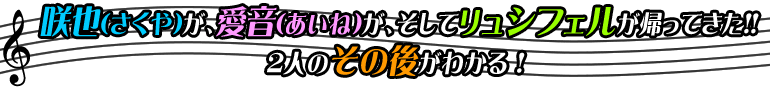 咲也(さくや)が、愛音(あいね)が、そしてﾘｭｼﾌｪﾙが帰ってきた!!2人のその後がわかる!